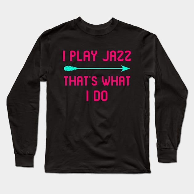 I Play Jazz That's What I Do Appreciation Quote Long Sleeve T-Shirt by at85productions